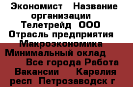 Экономист › Название организации ­ Телетрейд, ООО › Отрасль предприятия ­ Макроэкономика › Минимальный оклад ­ 60 000 - Все города Работа » Вакансии   . Карелия респ.,Петрозаводск г.